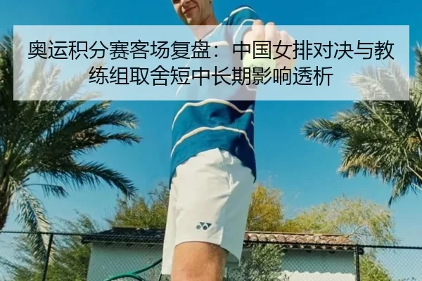 奥运积分赛客场复盘：中国女排对决与教练组取舍短中长期影响透析 | Kaiyun