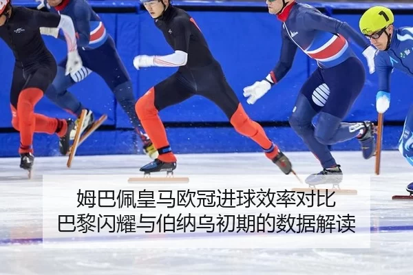 姆巴佩皇马欧冠进球效率对比 巴黎闪耀与伯纳乌初期的数据解读（Kaiyun）